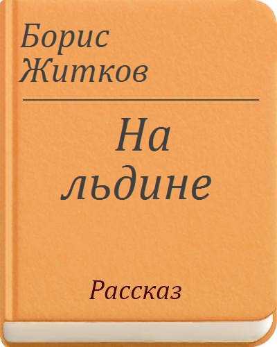 Конспект нод для детей: 5–6 лет. чтение художественной литературы «б. житков «на льдине». воспитателям детских садов, школьным учителям и педагогам - маам.ру