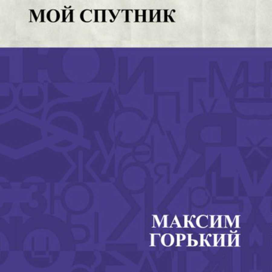 «мой спутник» за 4 минуты. краткое содержание рассказа горького