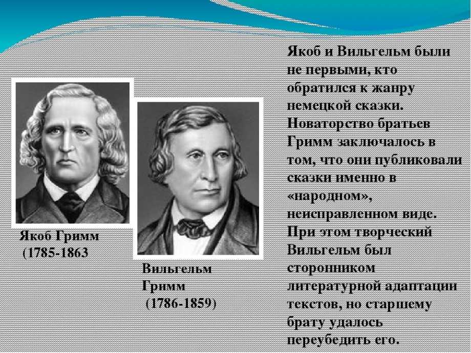 Гримм Якоб родился в 1785, Вильгейм 1786 году, являются создателями науки о народе германии Писатели много лет отдали составлению Немецкого словаря, а также просветили людей о возникновении немецкого языка