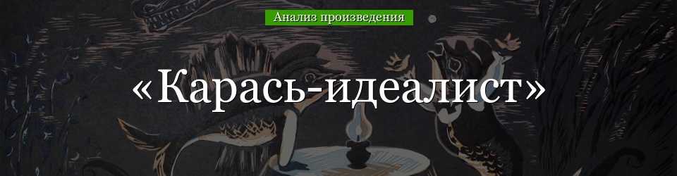 «карась-идеалист» анализ произведения салтыкова-щедрина – идея, тема, смысл, проблемы рассказа